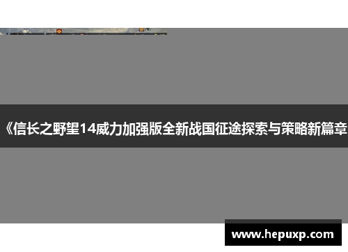 《信长之野望14威力加强版全新战国征途探索与策略新篇章》